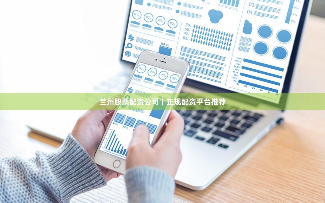 兰州股票配资公司|正规配资平台推荐